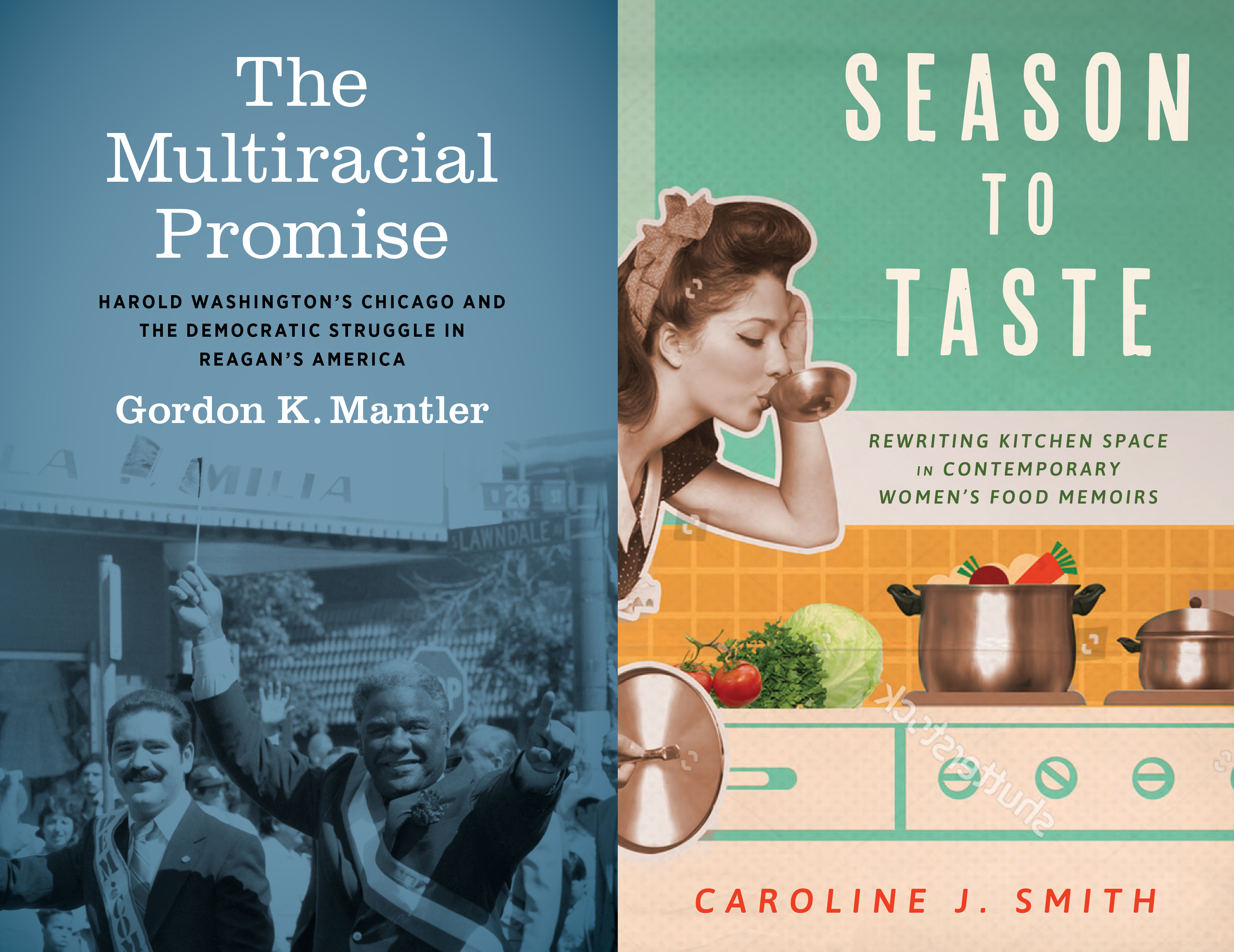 Book cover of Gordon Mantler's The Multiracial Promise on the left-it is blue and shows people during a March with Harold Washington centered and the cover of Caroline Smith's  Season to Taste on the right which shows a green and yellow kitchen space with large pots and vegetables and a woman on the left side in sepia tones drinking from a tasting spoon.